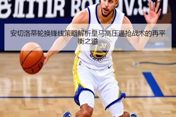 安切洛蒂轮换锋线策略解析皇马高压逼抢战术的再平衡之道