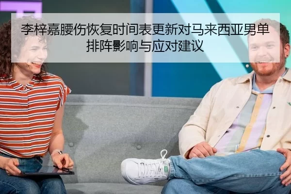 李梓嘉腰伤恢复时间表更新对马来西亚男单排阵影响与应对建议