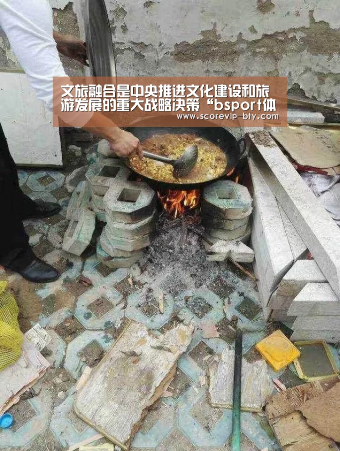 文旅融合是中央推进文化建设和旅游发展的重大战略决策“bsport体育”