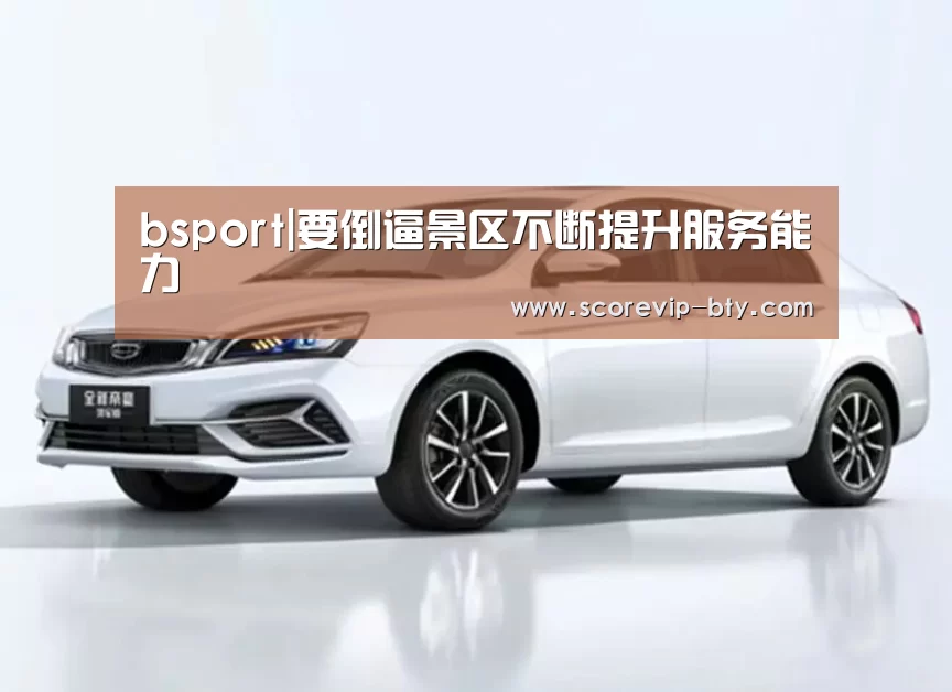 bsport|要倒逼景区不断提升服务能力(图3) bsport体育